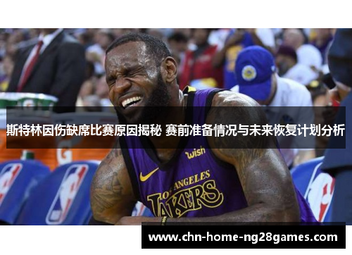 斯特林因伤缺席比赛原因揭秘 赛前准备情况与未来恢复计划分析 斯特林因伤缺席比赛原因揭秘 赛前准备情况与未来恢复计划分析