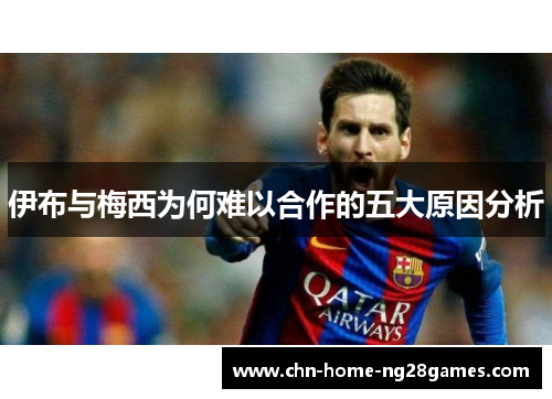 伊布与梅西为何难以合作的五大原因分析 伊布与梅西为何难以合作的五大原因分析