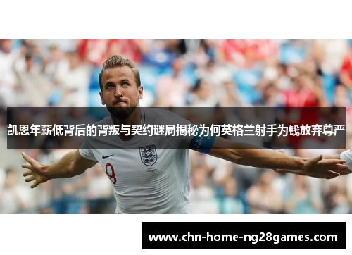 凯恩年薪低背后的背叛与契约谜局揭秘为何英格兰射手为钱放弃尊严