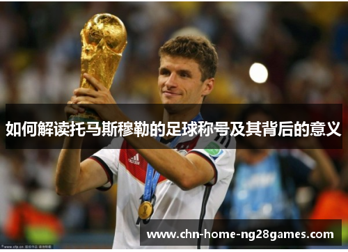 如何解读托马斯穆勒的足球称号及其背后的意义
