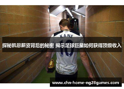 探秘凯恩薪资背后的秘密 揭示足球巨星如何获得顶级收入