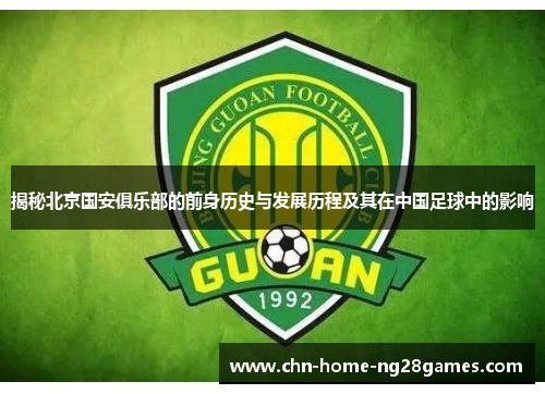 揭秘北京国安俱乐部的前身历史与发展历程及其在中国足球中的影响