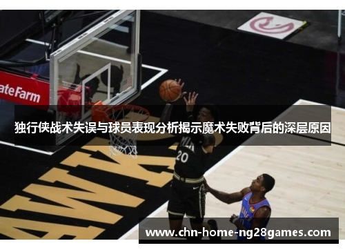 独行侠战术失误与球员表现分析揭示魔术失败背后的深层原因