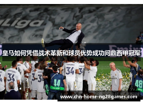 皇马如何凭借战术革新和球员优势成功问鼎西甲冠军 皇马如何凭借战术革新和球员优势成功问鼎西甲冠军