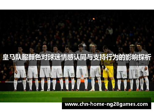 皇马队服颜色对球迷情感认同与支持行为的影响探析 皇马队服颜色对球迷情感认同与支持行为的影响探析