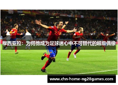 穆西亚拉:为何他成为足球迷心中不可替代的超级偶像 穆西亚拉:为何他成为足球迷心中不可替代的超级偶像