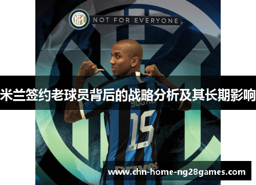 米兰签约老球员背后的战略分析及其长期影响 米兰签约老球员背后的战略分析及其长期影响