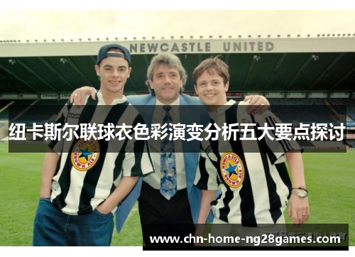 纽卡斯尔联球衣色彩演变分析五大要点探讨