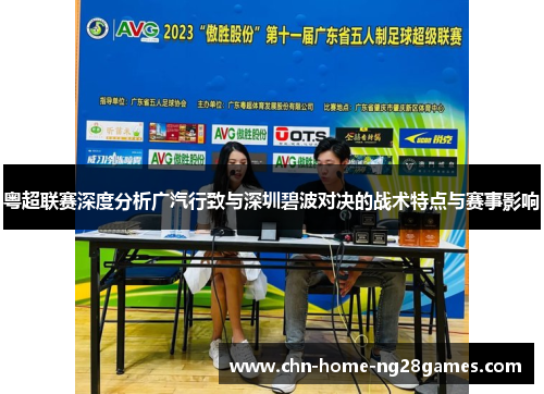 粤超联赛深度分析广汽行致与深圳碧波对决的战术特点与赛事影响 粤超联赛深度分析广汽行致与深圳碧波对决的战术特点与赛事影响