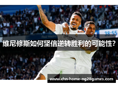 维尼修斯如何坚信逆转胜利的可能性？