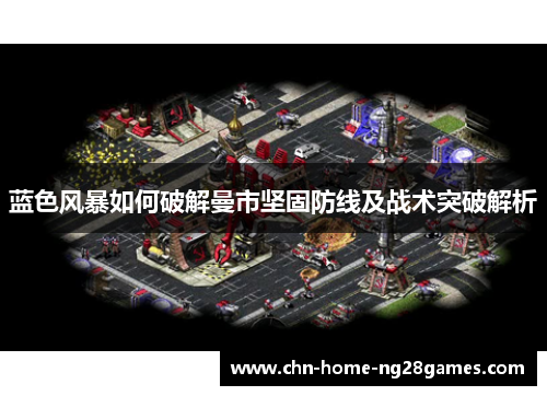 蓝色风暴如何破解曼市坚固防线及战术突破解析 蓝色风暴如何破解曼市坚固防线及战术突破解析