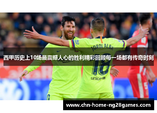西甲历史上10场最震撼人心的胜利精彩回顾每一场都有传奇时刻