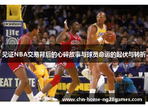 见证NBA交易背后的心碎故事与球员命运的起伏与转折 见证NBA交易背后的心碎故事与球员命运的起伏与转折