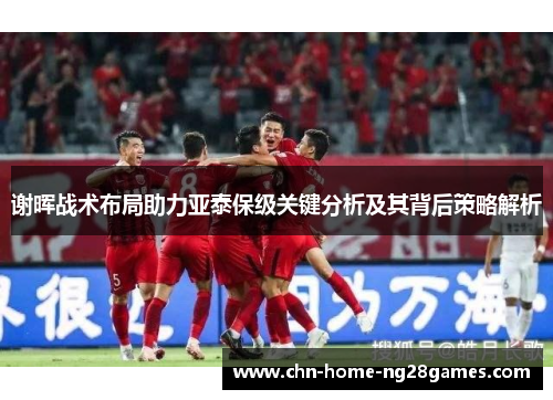 谢晖战术布局助力亚泰保级关键分析及其背后策略解析