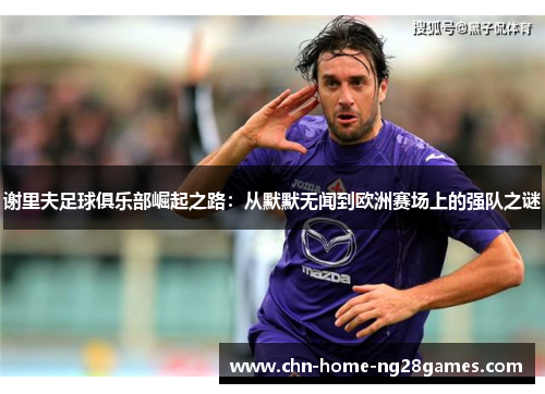 谢里夫足球俱乐部崛起之路：从默默无闻到欧洲赛场上的强队之谜