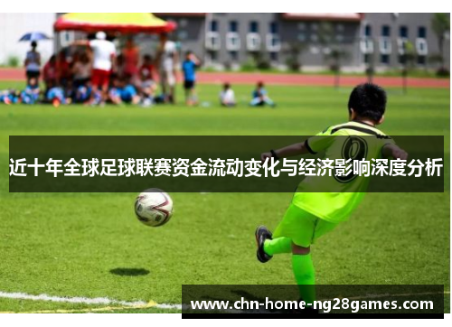近十年全球足球联赛资金流动变化与经济影响深度分析 近十年全球足球联赛资金流动变化与经济影响深度分析