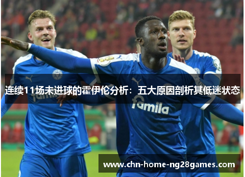 连续11场未进球的霍伊伦分析：五大原因剖析其低迷状态
