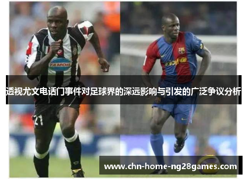 透视尤文电话门事件对足球界的深远影响与引发的广泛争议分析