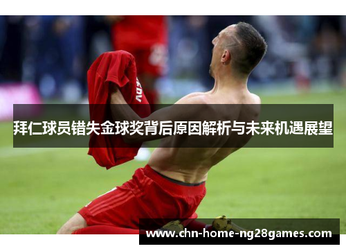 拜仁球员错失金球奖背后原因解析与未来机遇展望 拜仁球员错失金球奖背后原因解析与未来机遇展望