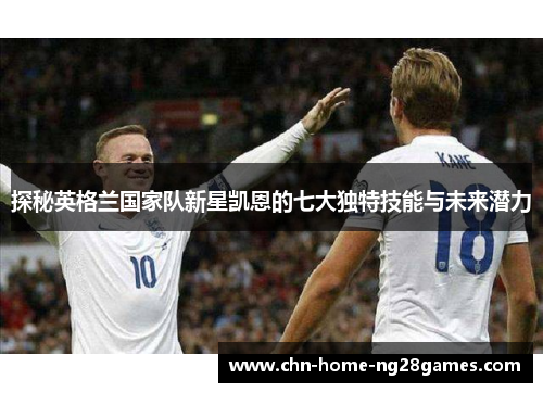 探秘英格兰国家队新星凯恩的七大独特技能与未来潜力