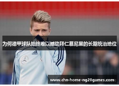 为何德甲球队始终难以撼动拜仁慕尼黑的长期统治地位
