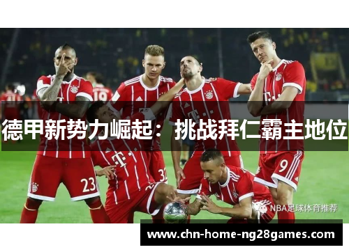 德甲新势力崛起：挑战拜仁霸主地位