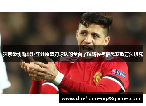 探索桑切斯职业生涯所效力球队的全面了解路径与信息获取方法研究 探索桑切斯职业生涯所效力球队的全面了解路径与信息获取方法研究