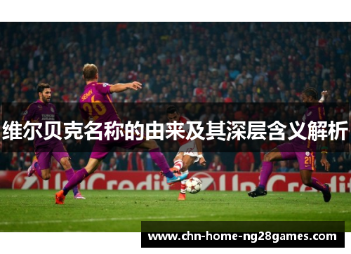 维尔贝克名称的由来及其深层含义解析 维尔贝克名称的由来及其深层含义解析