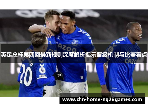 英足总杯第四圈最新规则深度解析揭示晋级机制与比赛看点 英足总杯第四圈最新规则深度解析揭示晋级机制与比赛看点