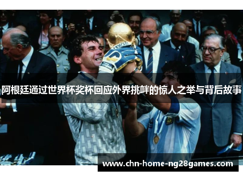 阿根廷通过世界杯奖杯回应外界挑衅的惊人之举与背后故事 阿根廷通过世界杯奖杯回应外界挑衅的惊人之举与背后故事