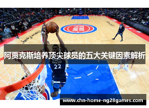 阿贾克斯培养顶尖球员的五大关键因素解析