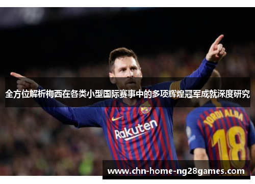 全方位解析梅西在各类小型国际赛事中的多项辉煌冠军成就深度研究