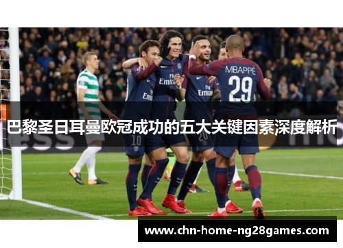 巴黎圣日耳曼欧冠成功的五大关键因素深度解析