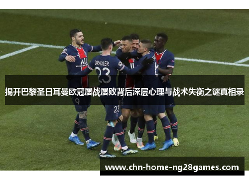 揭开巴黎圣日耳曼欧冠屡战屡败背后深层心理与战术失衡之谜真相录