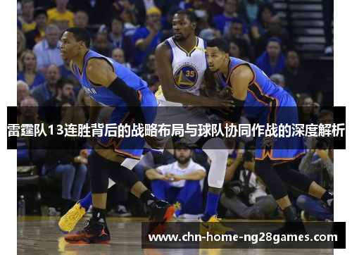 雷霆队13连胜背后的战略布局与球队协同作战的深度解析