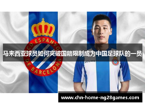 马来西亚球员如何突破国籍限制成为中国足球队的一员 马来西亚球员如何突破国籍限制成为中国足球队的一员