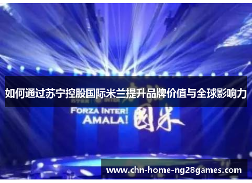 如何通过苏宁控股国际米兰提升品牌价值与全球影响力