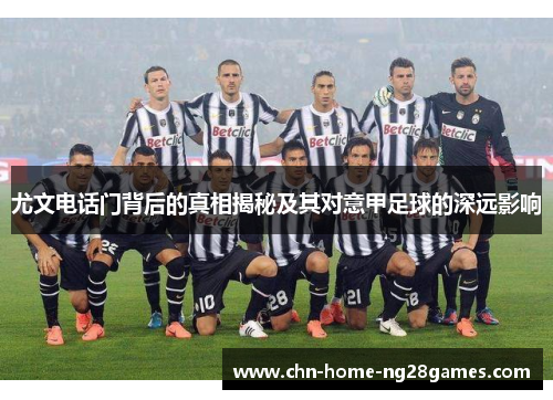 尤文电话门背后的真相揭秘及其对意甲足球的深远影响