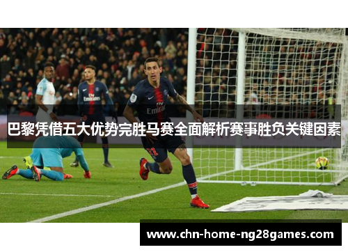 巴黎凭借五大优势完胜马赛全面解析赛事胜负关键因素