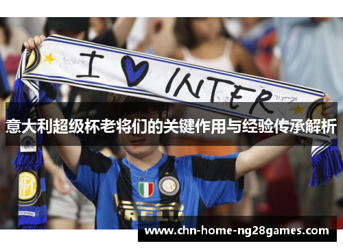 意大利超级杯老将们的关键作用与经验传承解析