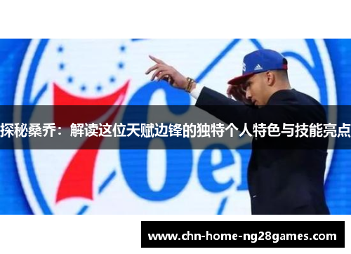 探秘桑乔:解读这位天赋边锋的独特个人特色与技能亮点 探秘桑乔:解读这位天赋边锋的独特个人特色与技能亮点