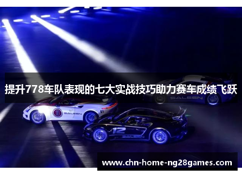 提升778车队表现的七大实战技巧助力赛车成绩飞跃 提升778车队表现的七大实战技巧助力赛车成绩飞跃