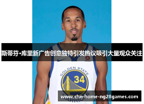 斯蒂芬·库里新广告创意独特引发热议吸引大量观众关注 斯蒂芬·库里新广告创意独特引发热议吸引大量观众关注