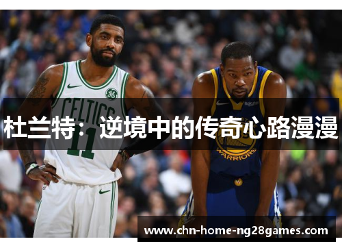杜兰特:逆境中的传奇心路漫漫 杜兰特:逆境中的传奇心路漫漫