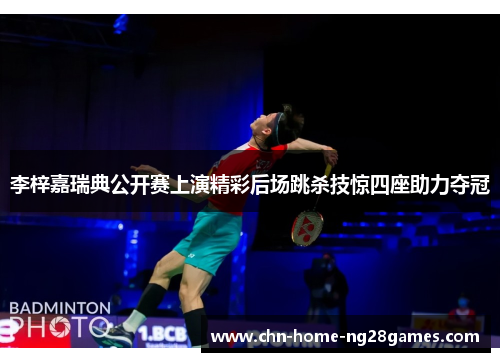 李梓嘉瑞典公开赛上演精彩后场跳杀技惊四座助力夺冠 李梓嘉瑞典公开赛上演精彩后场跳杀技惊四座助力夺冠