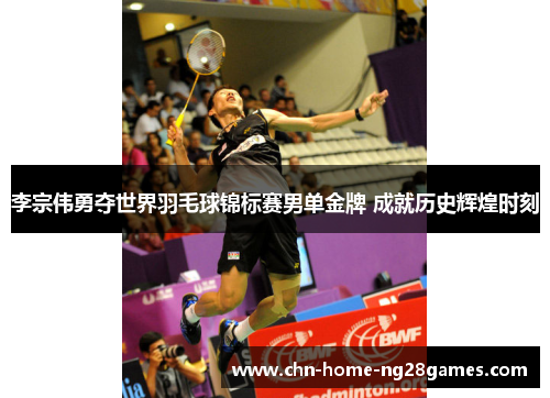 李宗伟勇夺世界羽毛球锦标赛男单金牌 成就历史辉煌时刻