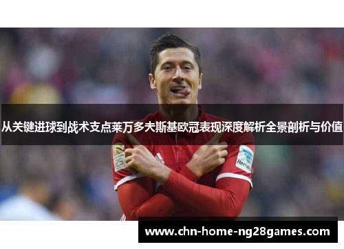 从关键进球到战术支点莱万多夫斯基欧冠表现深度解析全景剖析与价值