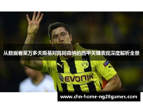 从数据看莱万多夫斯基对阵阿森纳的西甲关键表现深度解析全景