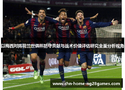 以梅西对阵荷兰世俱杯防守贡献与战术价值评估研究全面分析视角 以梅西对阵荷兰世俱杯防守贡献与战术价值评估研究全面分析视角