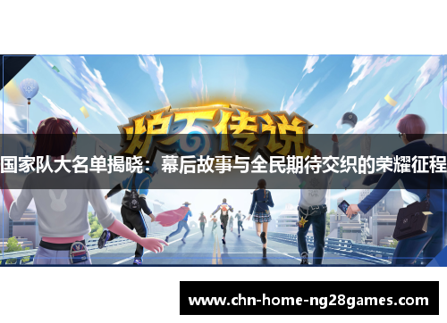 国家队大名单揭晓:幕后故事与全民期待交织的荣耀征程 国家队大名单揭晓:幕后故事与全民期待交织的荣耀征程